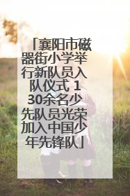 襄阳市磁器街小学举行新队员入队仪式 130余名少先队员光荣加入中国少年先锋队