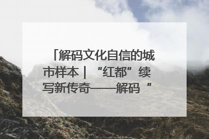 解码文化自信的城市样本｜“红都”续写新传奇——解码“共和国摇篮”瑞金的文化自信样本