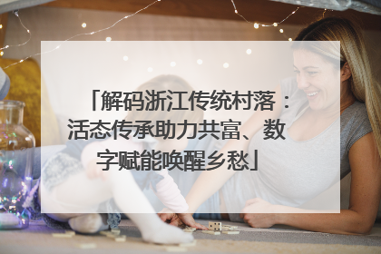 解码浙江传统村落：活态传承助力共富、数字赋能唤醒乡愁
