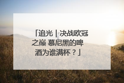 追光｜决战欧冠之巅 慕尼黑的啤酒为谁满杯？