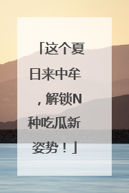 这个夏日来中牟，解锁N种吃瓜新姿势！