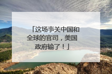 这场事关中国和全球的官司，美国政府输了！