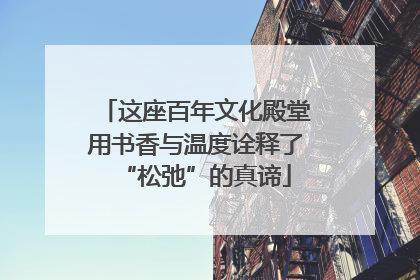 这座百年文化殿堂用书香与温度诠释了“松弛”的真谛