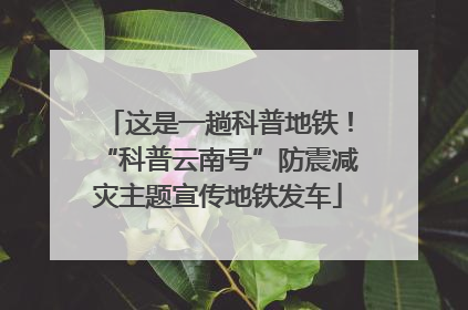 这是一趟科普地铁！“科普云南号”防震减灾主题宣传地铁发车