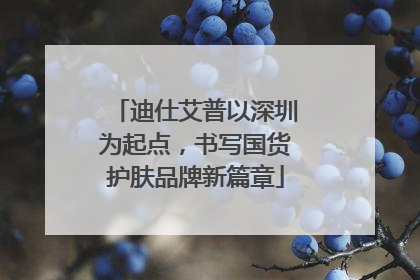 迪仕艾普以深圳为起点，书写国货护肤品牌新篇章