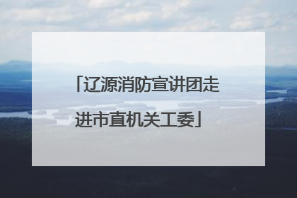 辽源消防宣讲团走进市直机关工委