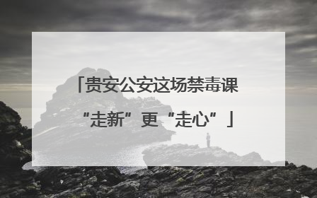 贵安公安这场禁毒课“走新”更“走心”
