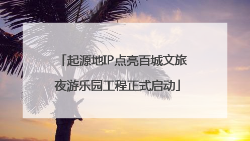 起源地IP点亮百城文旅夜游乐园工程正式启动