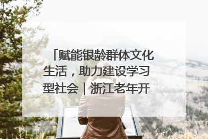 赋能银龄群体文化生活，助力建设学习型社会｜浙江老年开放大学艺术团成立