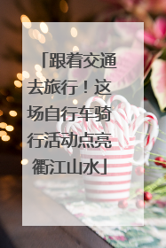 跟着交通去旅行！这场自行车骑行活动点亮衢江山水