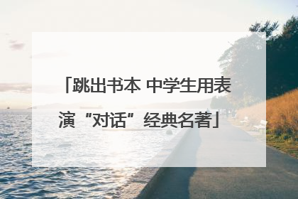 跳出书本 中学生用表演“对话”经典名著