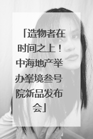 造物者在时间之上！中海地产举办峯境叁号院新品发布会