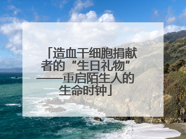 造血干细胞捐献者的“生日礼物”——重启陌生人的生命时钟
