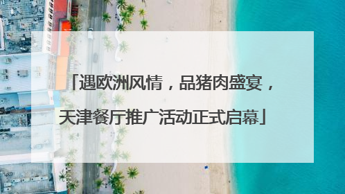 遇欧洲风情，品猪肉盛宴，天津餐厅推广活动正式启幕