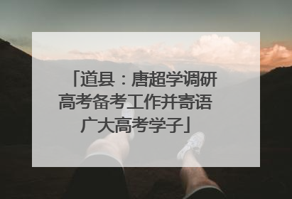 道县：唐超学调研高考备考工作并寄语广大高考学子