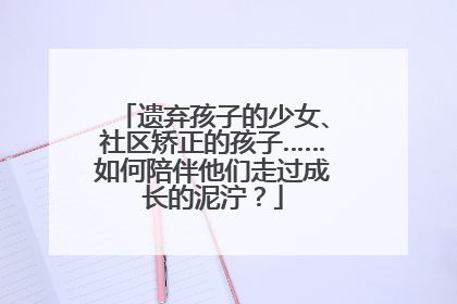 遗弃孩子的少女、社区矫正的孩子……如何陪伴他们走过成长的泥泞？