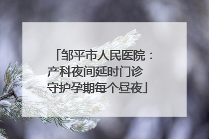 邹平市人民医院：产科夜间延时门诊 守护孕期每个昼夜
