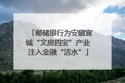 邮储银行为安徽宣城“文房四宝”产业注入金融“活水”