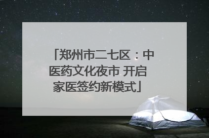 郑州市二七区：中医药文化夜市 开启家医签约新模式