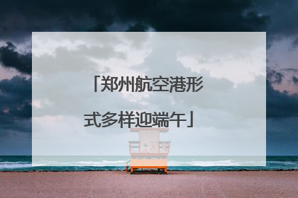 郑州航空港形式多样迎端午