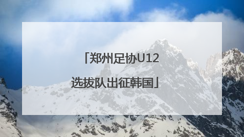 郑州足协U12选拔队出征韩国