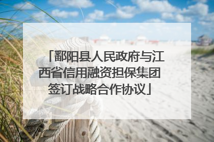 鄱阳县人民政府与江西省信用融资担保集团签订战略合作协议