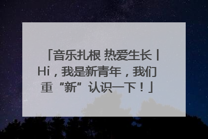音乐扎根 热爱生长丨Hi，我是新青年，我们重“新”认识一下！