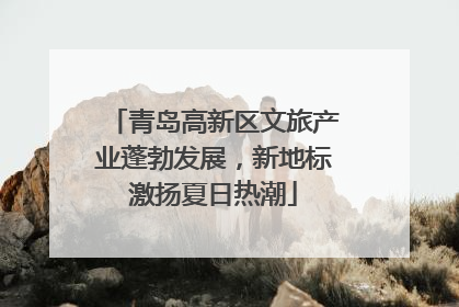 青岛高新区文旅产业蓬勃发展，新地标激扬夏日热潮