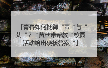 青春如何抵御“毒“与“艾“？“黄丝带帮教“校园活动给出硬核答案“
