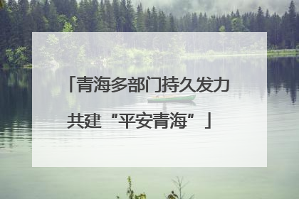 青海多部门持久发力共建“平安青海”