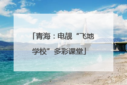 青海：电靓“飞地学校”多彩课堂