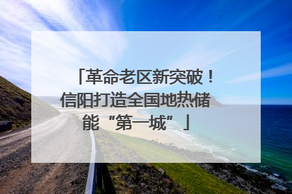 革命老区新突破！信阳打造全国地热储能“第一城”