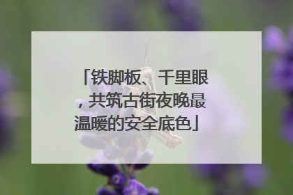 铁脚板、千里眼，共筑古街夜晚最温暖的安全底色