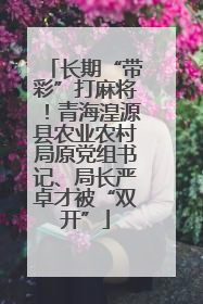 长期“带彩”打麻将！青海湟源县农业农村局原党组书记、局长严卓才被“双开”