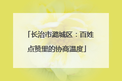 长治市潞城区：百姓点赞里的协商温度