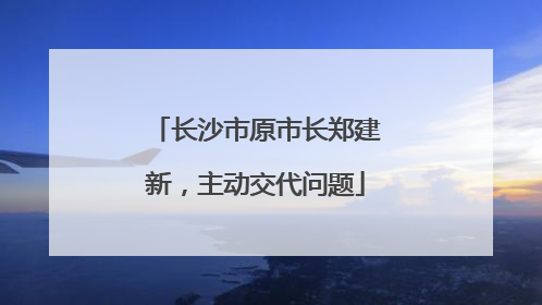 长沙市原市长郑建新，主动交代问题