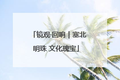镜观·回响｜塞北明珠 文化瑰宝