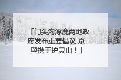 门头沟涿鹿两地政府发布重要倡议 京冀携手护灵山！