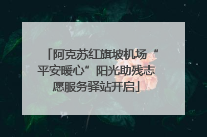 阿克苏红旗坡机场“平安暖心”阳光助残志愿服务驿站开启