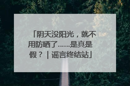 阴天没阳光，就不用防晒了……是真是假？｜谣言终结站