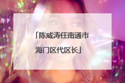 陈威涛任南通市海门区代区长