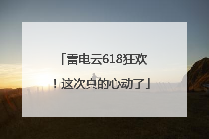 雷电云618狂欢！这次真的心动了