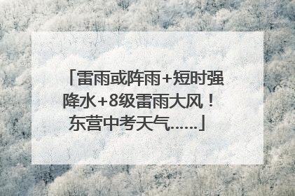 雷雨或阵雨+短时强降水+8级雷雨大风！东营中考天气……