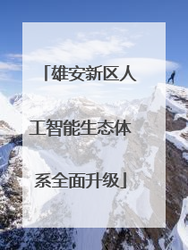 雄安新区人工智能生态体系全面升级