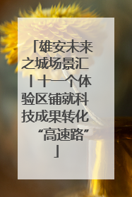 雄安未来之城场景汇丨十一个体验区铺就科技成果转化“高速路”