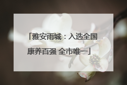 雅安雨城：入选全国康养百强 全市唯一