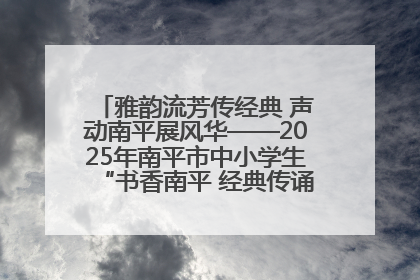 雅韵流芳传经典 声动南平展风华——2025年南平市中小学生“书香南平 经典传诵”中华经典诗文朗诵决赛圆满举行