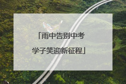 雨中告别中考 学子笑迎新征程