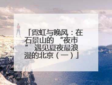 霓虹与晚风：在石景山的 “夜市” 遇见夏夜最浪漫的北京（一）