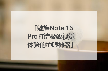 魅族Note 16 Pro打造极致视觉体验的护眼神器